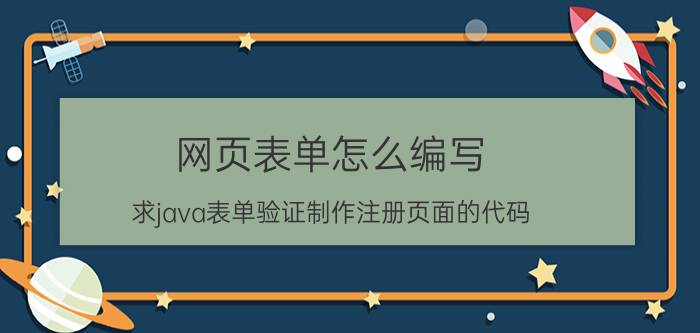 网页表单怎么编写 求java表单验证制作注册页面的代码？